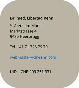 Dr. med. Libertad Rehn ℅ Ärzte am Markt Marktstrasse 4 9435 Heerbrugg     Tel. +41 71 726 79 79   webmaster@dr-rehn.com UID    CHE-209.251.331