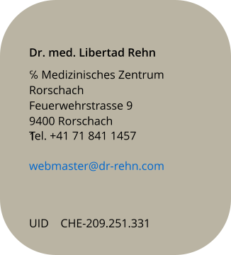 Dr. med. Libertad Rehn ℅ Medizinisches Zentrum Rorschach Feuerwehrstrasse 9 9400 Rorschach 1  Tel. +41 71 841 1457   webmaster@dr-rehn.com  UID    CHE-209.251.331
